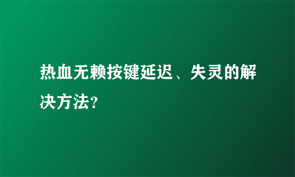 热血无赖按键延迟、失灵的解决方法？