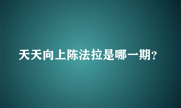 天天向上陈法拉是哪一期？