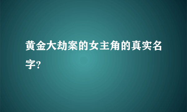 黄金大劫案的女主角的真实名字？