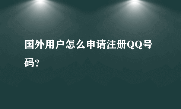 国外用户怎么申请注册QQ号码？