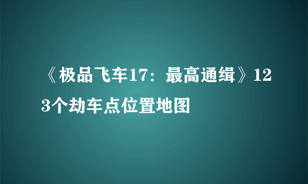 《极品飞车17：最高通缉》123个劫车点位置地图