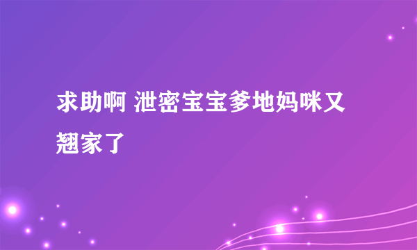 求助啊 泄密宝宝爹地妈咪又翘家了