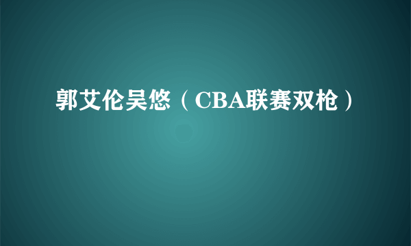 郭艾伦吴悠（CBA联赛双枪）