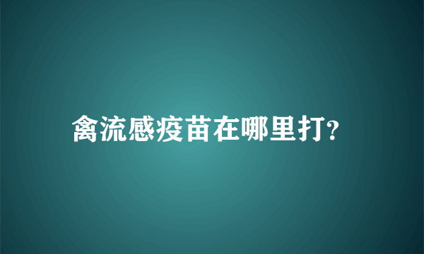 禽流感疫苗在哪里打？