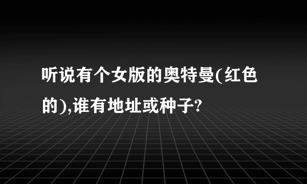 听说有个女版的奥特曼(红色的),谁有地址或种子?