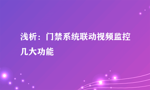 浅析：门禁系统联动视频监控几大功能