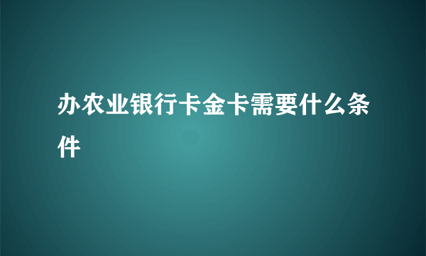 办农业银行卡金卡需要什么条件