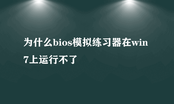 为什么bios模拟练习器在win7上运行不了