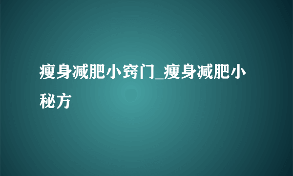 瘦身减肥小窍门_瘦身减肥小秘方