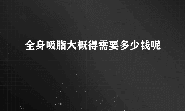 全身吸脂大概得需要多少钱呢