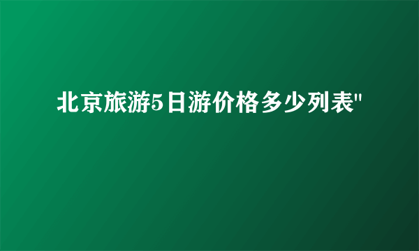 北京旅游5日游价格多少列表