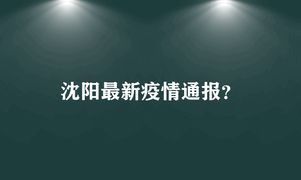 沈阳最新疫情通报？