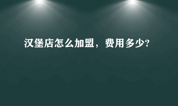 汉堡店怎么加盟，费用多少?