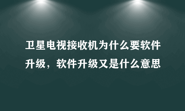 卫星电视接收机为什么要软件升级，软件升级又是什么意思