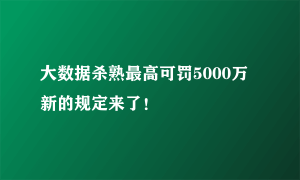 大数据杀熟最高可罚5000万 新的规定来了！