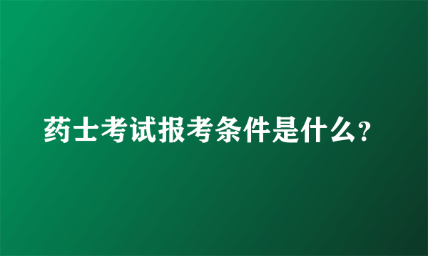 药士考试报考条件是什么？