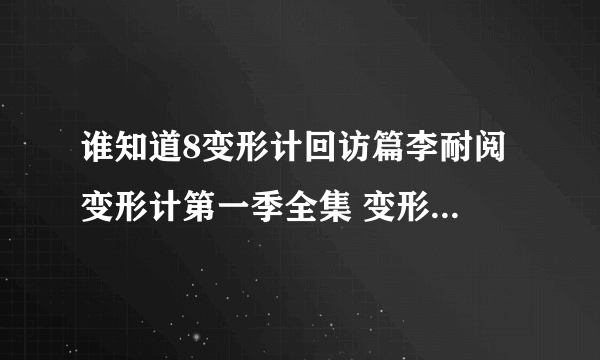 谁知道8变形计回访篇李耐阅 变形计第一季全集 变形计2011第一季？变形计？