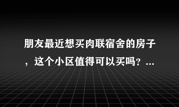 朋友最近想买肉联宿舍的房子，这个小区值得可以买吗？有什么需要注意的吗？