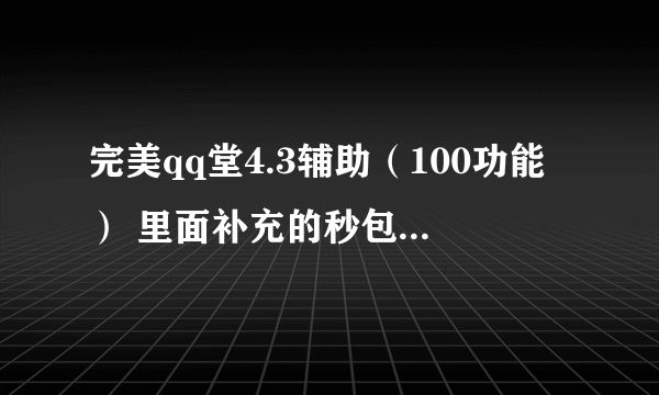 完美qq堂4.3辅助（100功能） 里面补充的秒包怎么用 谁教一下 我按没用啊