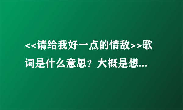 <<请给我好一点的情敌>>歌词是什么意思？大概是想表达什么意思？好的回答有追加哦！