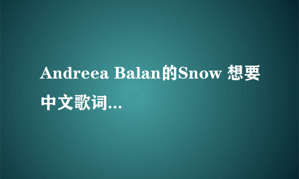 Andreea Balan的Snow 想要中文歌词 帮忙翻译下