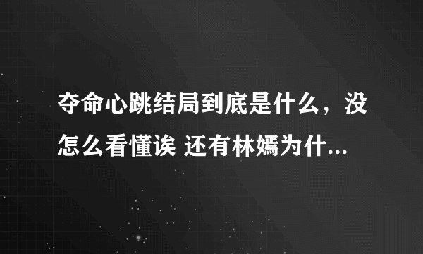 夺命心跳结局到底是什么，没怎么看懂诶 还有林嫣为什么后...