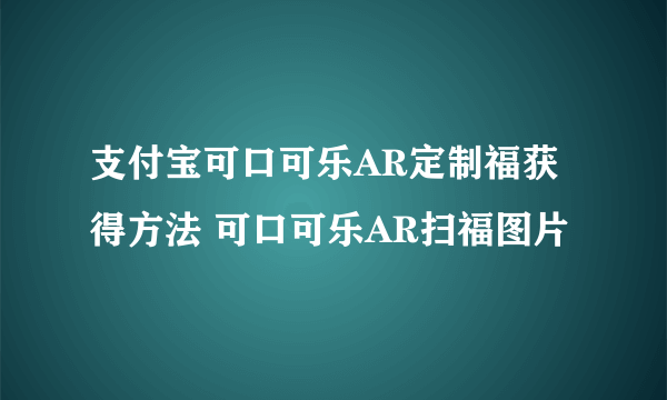 支付宝可口可乐AR定制福获得方法 可口可乐AR扫福图片