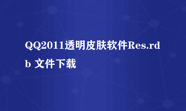 QQ2011透明皮肤软件Res.rdb 文件下载