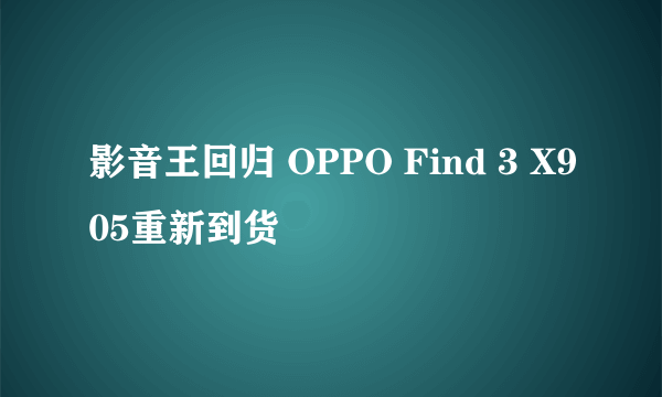 影音王回归 OPPO Find 3 X905重新到货