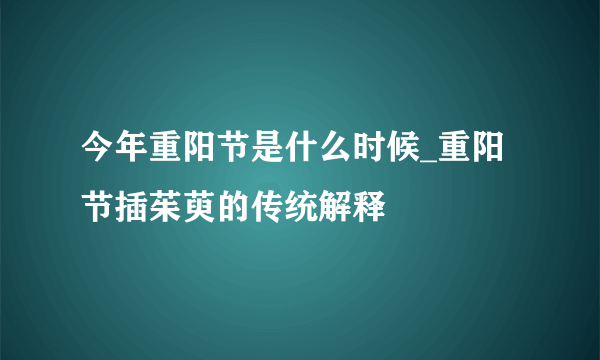 今年重阳节是什么时候_重阳节插茱萸的传统解释