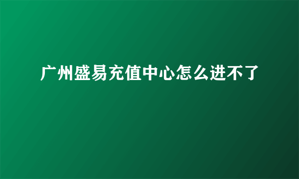 广州盛易充值中心怎么进不了