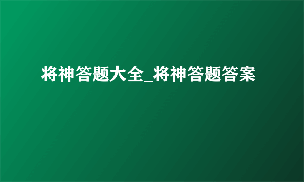 将神答题大全_将神答题答案