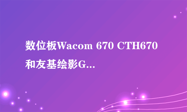 数位板Wacom 670 CTH670和友基绘影G5 哪个好？？？