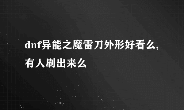 dnf异能之魔雷刀外形好看么,有人刷出来么