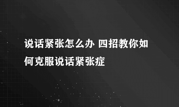 说话紧张怎么办 四招教你如何克服说话紧张症