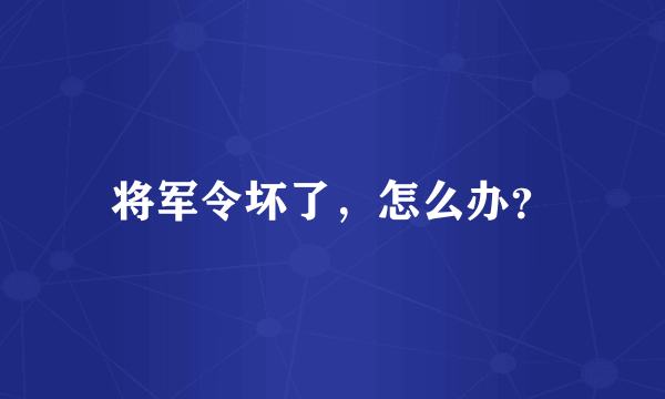 将军令坏了，怎么办？