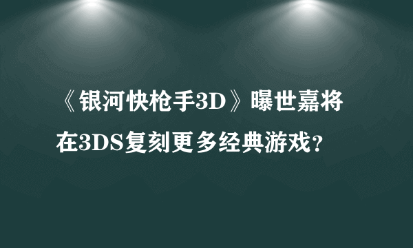 《银河快枪手3D》曝世嘉将在3DS复刻更多经典游戏？