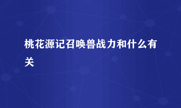 桃花源记召唤兽战力和什么有关