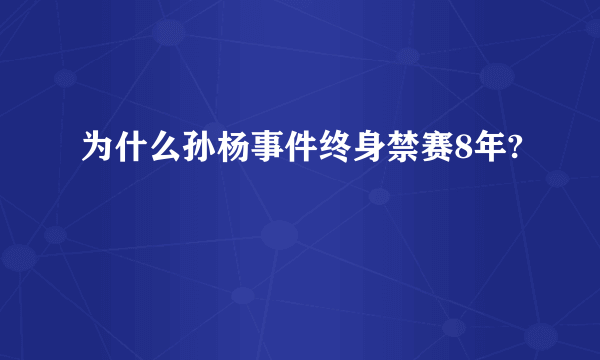 为什么孙杨事件终身禁赛8年?