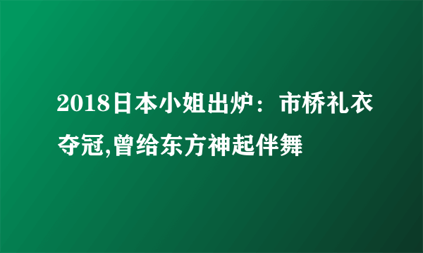 2018日本小姐出炉：市桥礼衣夺冠,曾给东方神起伴舞