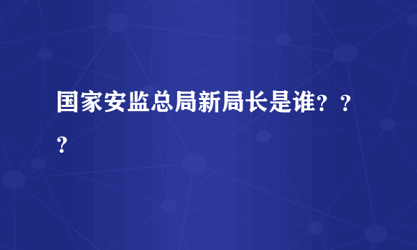 国家安监总局新局长是谁？？？