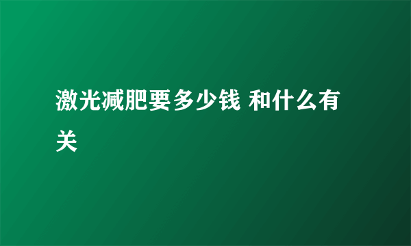 激光减肥要多少钱 和什么有关