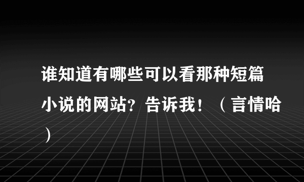 谁知道有哪些可以看那种短篇小说的网站？告诉我！（言情哈）