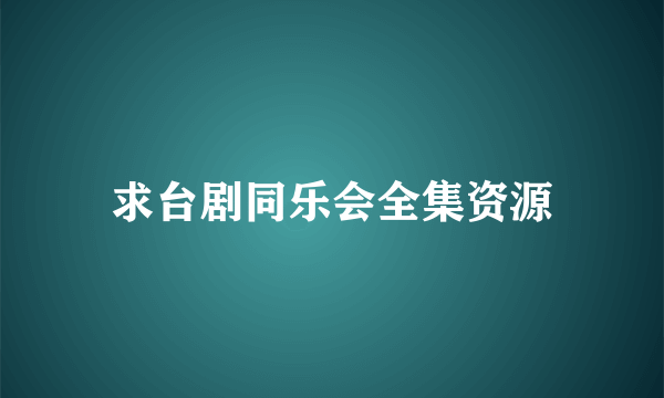 求台剧同乐会全集资源