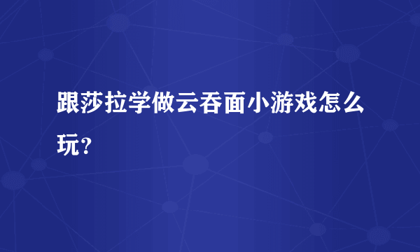 跟莎拉学做云吞面小游戏怎么玩？