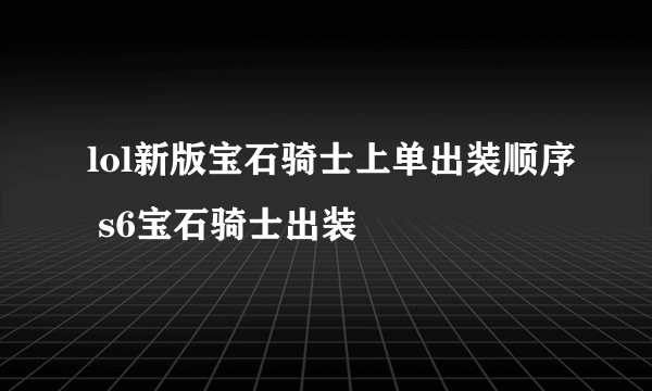 lol新版宝石骑士上单出装顺序 s6宝石骑士出装