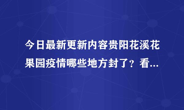 今日最新更新内容贵阳花溪花果园疫情哪些地方封了？看今天最新通报消息