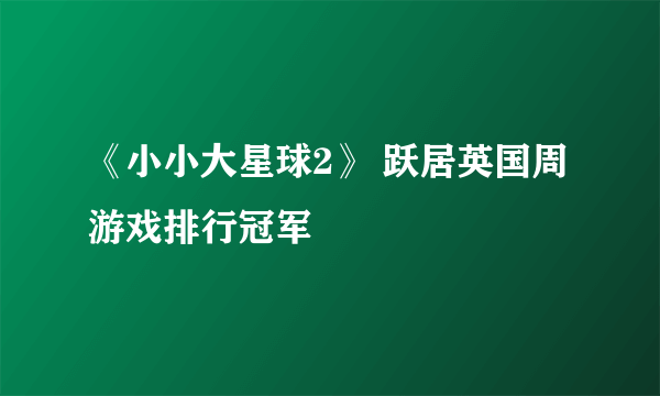 《小小大星球2》 跃居英国周游戏排行冠军