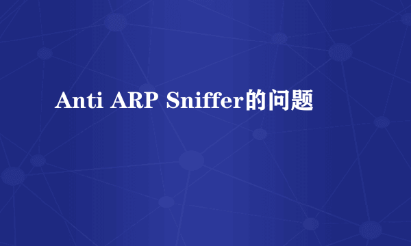 Anti ARP Sniffer的问题