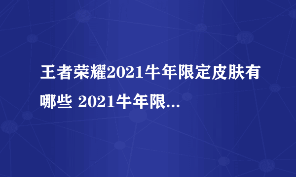 王者荣耀2021牛年限定皮肤有哪些 2021牛年限定皮肤爆料